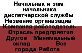 Начальник и зам. начальника диспетчерской службы › Название организации ­ Компания-работодатель › Отрасль предприятия ­ Другое › Минимальный оклад ­ 70 000 - Все города Работа » Вакансии   . Башкортостан респ.,Баймакский р-н